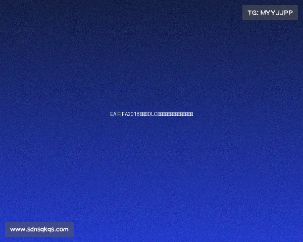 EA FIFA2018世界杯DLC带你重返俄罗斯世界杯激情赛场 EA FIFA2018世界杯DLC带你重返俄罗斯世界杯激情赛场